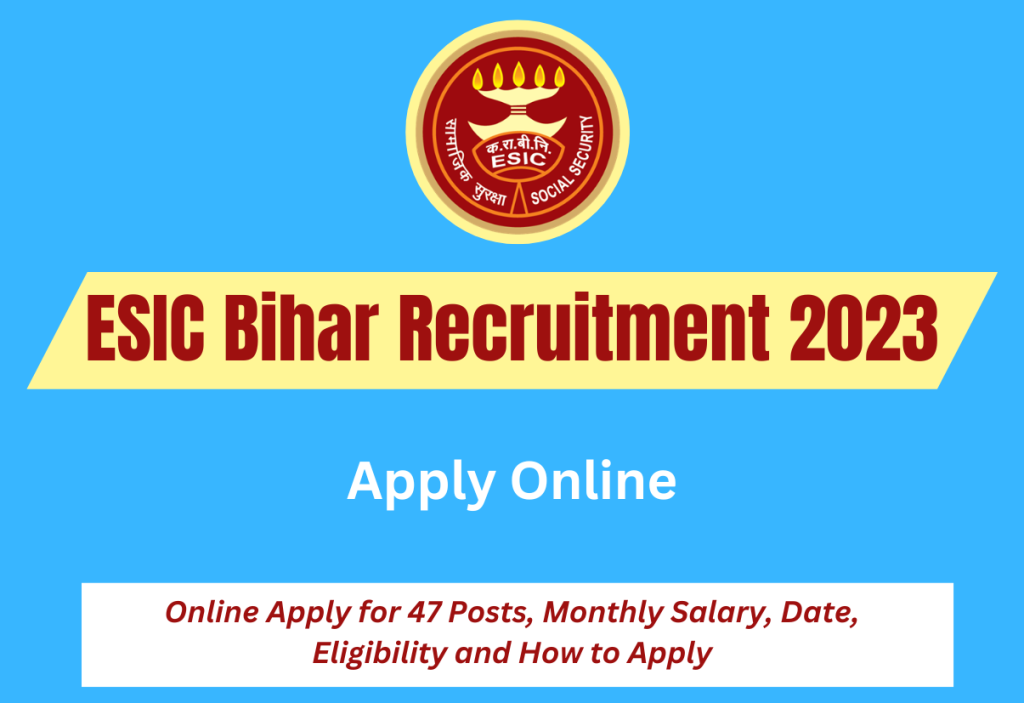 ESIC Bihar Recruitment 2023 Online Apply for 47 Posts, Monthly Salary, Date, Eligibility and How to Apply