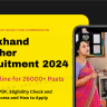 Jharkhand Teacher Recruitment 2024 OUT: Online Apply for 26001 Teacher Posts, Eligibility Check and How to Apply