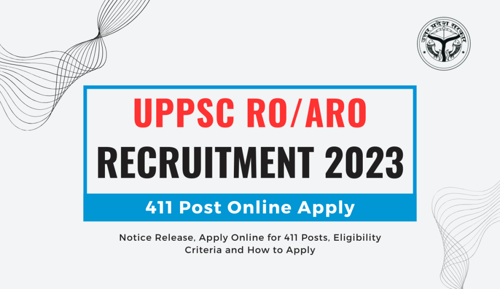UPPSC RO ARO Recruitment 2023 Notice Release, Apply Online for 411 Posts, Eligibility Criteria and How to Apply